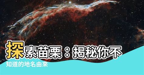 苗栗 地名由來|【苗栗縣地名由來】揭開苗栗縣神秘面紗：傳説與歷史交織的名稱。